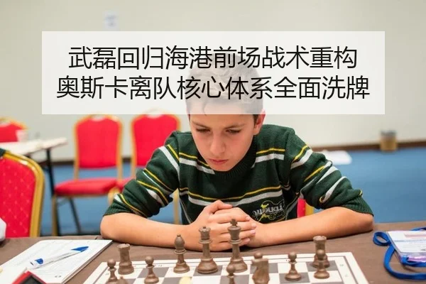 武磊回归海港前场战术重构 奥斯卡离队核心体系全面洗牌