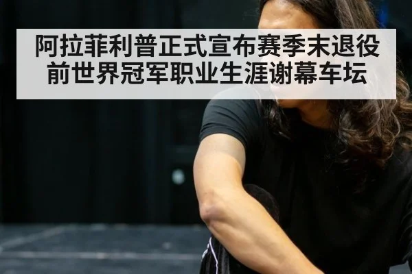 阿拉菲利普正式宣布赛季末退役 前世界冠军职业生涯谢幕车坛
